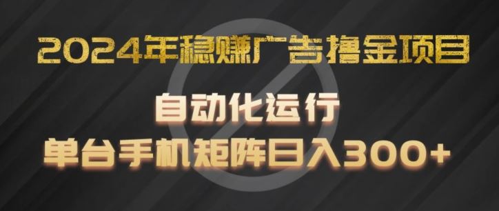 2024年稳赚广告撸金项目，全程自动化运行，单台手机就可以矩阵操作，日入300+【揭秘】-凌秋网创