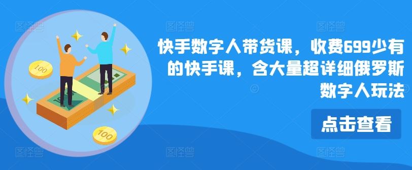 快手数字人带货课，收费699少有的快手课，含大量超详细俄罗斯数字人玩法-凌秋网创
