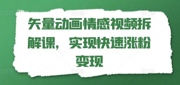 矢量动画情感视频拆解课，实现快速涨粉变现-凌秋网创