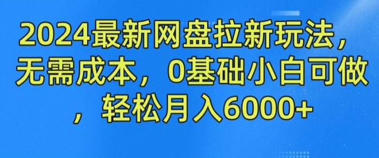 2024最新网盘拉新玩法，无需成本，0基础小白可做，轻松月入6000+【揭秘】-凌秋网创