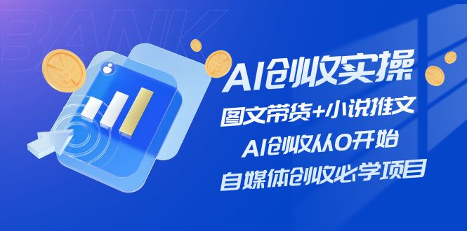 （11638期）AI创收实操—图文带货+小说推文，AI创收从0开始，自媒体创收必学项目-凌秋网创