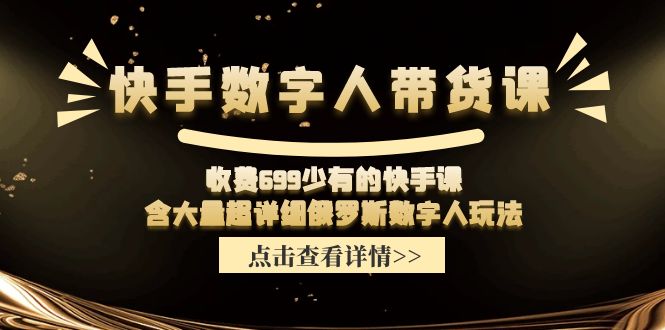 （11640期）快手数字人带货课，收费699少有的快手课，含大量超详细俄罗斯数字人玩法-凌秋网创