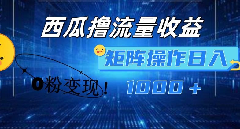 西瓜视频撸流量，简单上手，0粉变现矩阵操作，日入1000+【揭秘】-凌秋网创