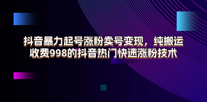 （11656期）抖音暴力起号涨粉卖号变现，纯搬运，收费998的抖音热门快速涨粉技术-凌秋网创