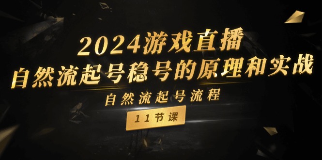 2024游戏直播自然流起号稳号的原理和实战，自然流起号流程（11节）-凌秋网创