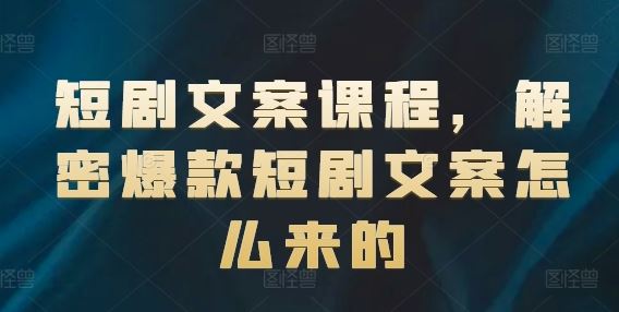 短剧文案课程，解密爆款短剧文案怎么来的-凌秋网创