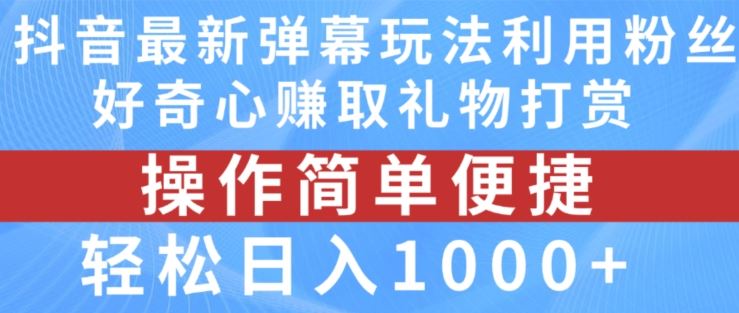 抖音弹幕最新玩法，利用粉丝好奇心赚取礼物打赏，轻松日入1000+-凌秋网创
