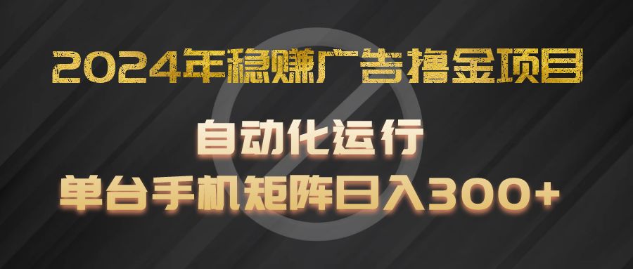 2024年稳赚广告撸金项目，全程自动化运行，单台手机就可以矩阵操作，日入300+-凌秋网创