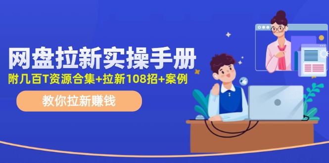（11679期）网盘拉新实操手册：教你拉新赚钱（附几百T资源合集+拉新108招+案例）-凌秋网创