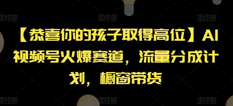 【恭喜你的孩子取得高位】AI视频号火爆赛道，流量分成计划，橱窗带货【揭秘】-凌秋网创