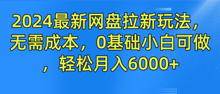 2024最新网盘拉新玩法，无需成本，0基础小白可做，轻松月入6000+-凌秋网创