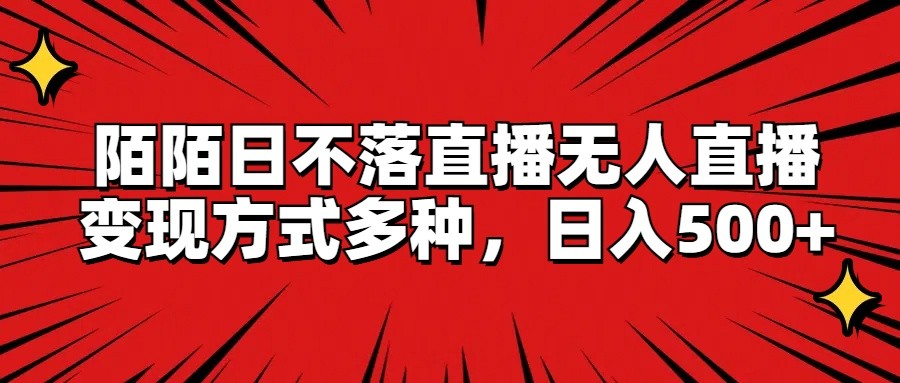 陌陌日不落直播无人直播，变现方式多种，日入500+-凌秋网创
