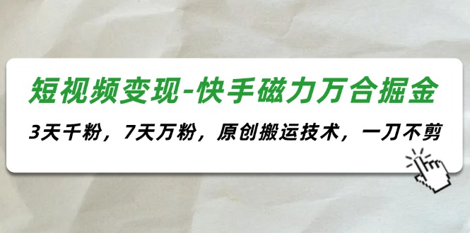 （11691期）短视频变现-快手磁力万合掘金，3天千粉，7天万粉，原创搬运技术，一刀不剪-凌秋网创