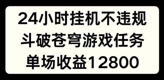 24小时无人挂JI不违规，斗破苍穹游戏任务，单场直播最高收益1280【揭秘】-凌秋网创