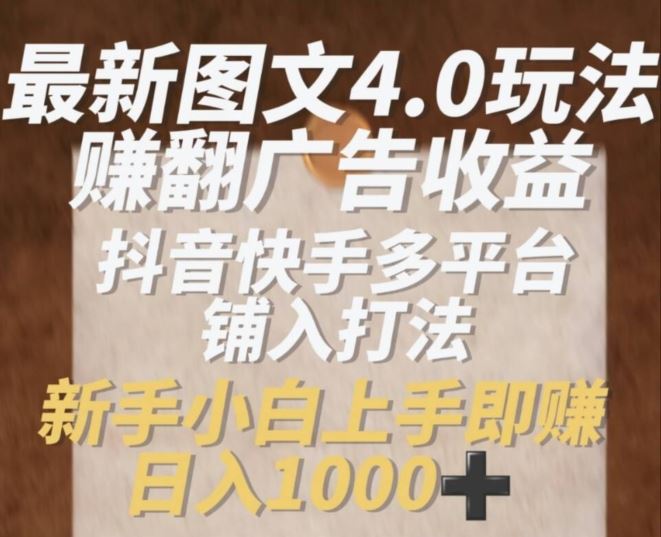 最新图文4.0玩法赚翻广告收益，抖音快手多平台铺入打法，新手小自上手即赚入1k【揭秘】-凌秋网创