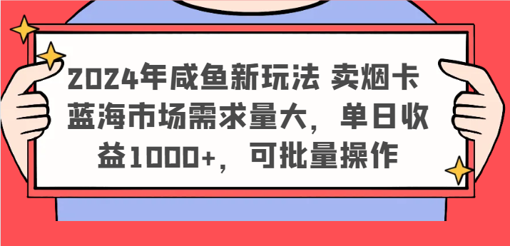 2024年咸鱼新玩法 卖烟卡 蓝海市场需求量大，单日收益1000+，可批量操作-凌秋网创