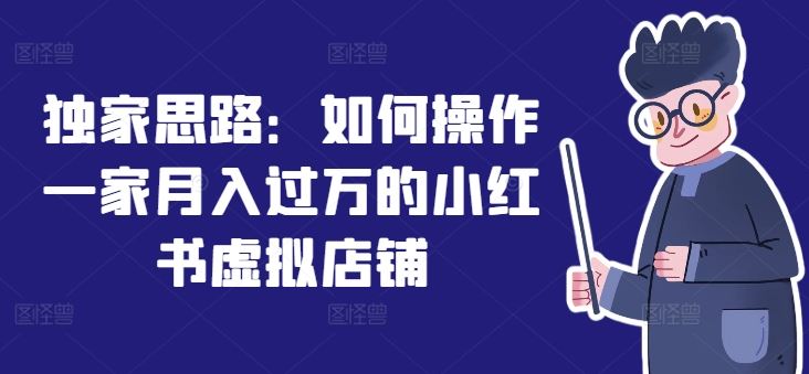 独家思路：如何操作一家月入过万的小红书虚拟店铺-凌秋网创