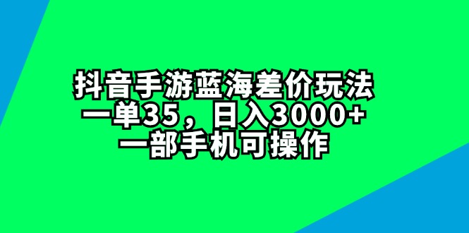 （11714期）抖音手游蓝海差价玩法，一单35，日入3000+，一部手机可操作-凌秋网创