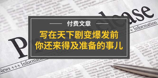 （11702期）某付费文章《写在天下剧变爆发前，你还来得及准备的事儿》-凌秋网创
