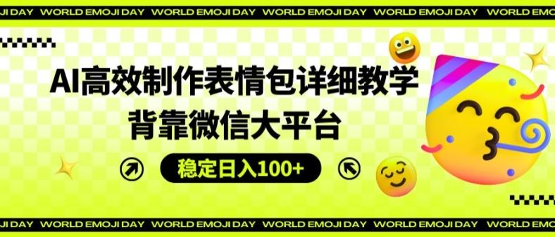 AI高效制作表情包详细教学，背靠微信大平台，稳定日入100+【揭秘】-凌秋网创
