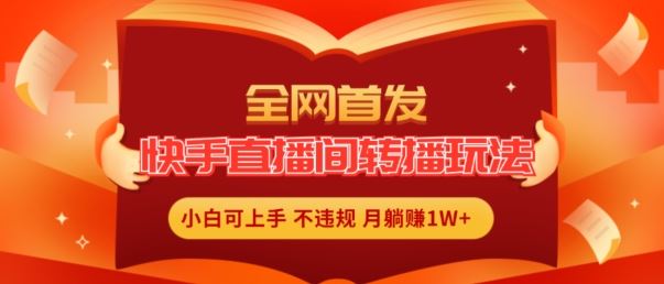 全网首发，快手直播间转播玩法简单躺赚，真正的全无人直播，小白轻松上手月入1W+【揭秘】-凌秋网创