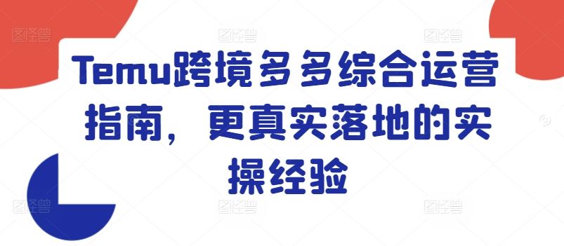 Temu跨境多多综合运营指南，更真实落地的实操经验-凌秋网创