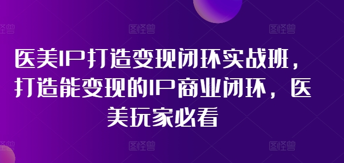 （11850期）医美IP打造-变现闭环实操班，打造能变现的IP商业闭环，医美玩家必看-22节-凌秋网创