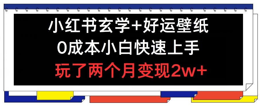 小红书玄学+好运壁纸玩法，0成本小白快速上手，玩了两个月变现2w+ 【揭秘】-凌秋网创