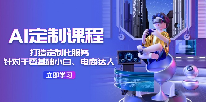 （11730期）AI-定制课程，打造 定制化服务（针对于零基础小白、电商达人）36节课-凌秋网创