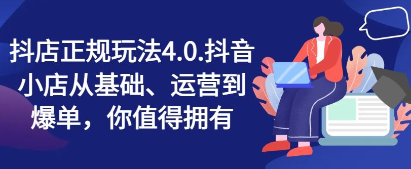 抖店正规玩法4.0，抖音小店从基础、运营到爆单，你值得拥有-凌秋网创