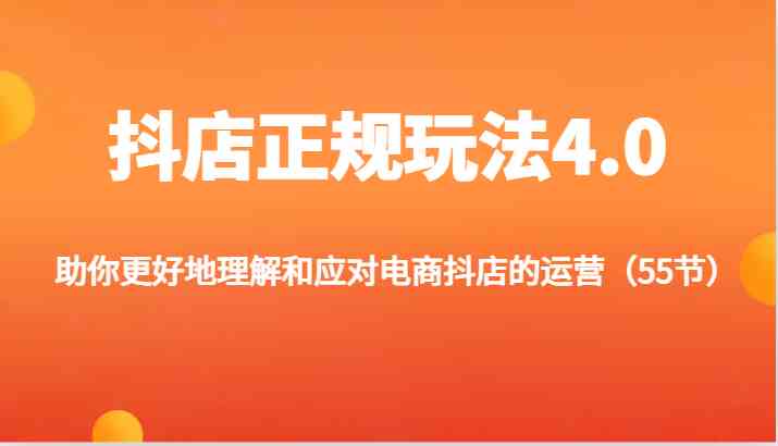 抖店正规玩法4.0-助你更好地理解和应对电商抖店的运营（55节）-凌秋网创