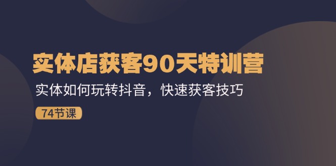 实体店获客90天特训营：实体如何玩转抖音，快速获客技巧（74节）-凌秋网创