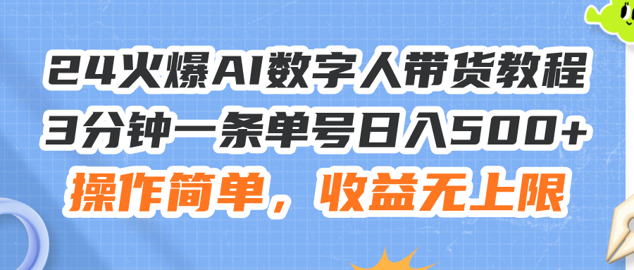 （11737期）24火爆AI数字人带货教程，3分钟一条单号日入500+，操作简单，收益无上限-凌秋网创