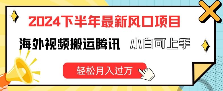 2024下半年最新风口项自，海外视频搬运腾讯，小白可上手，轻松月入过万【揭秘】-凌秋网创