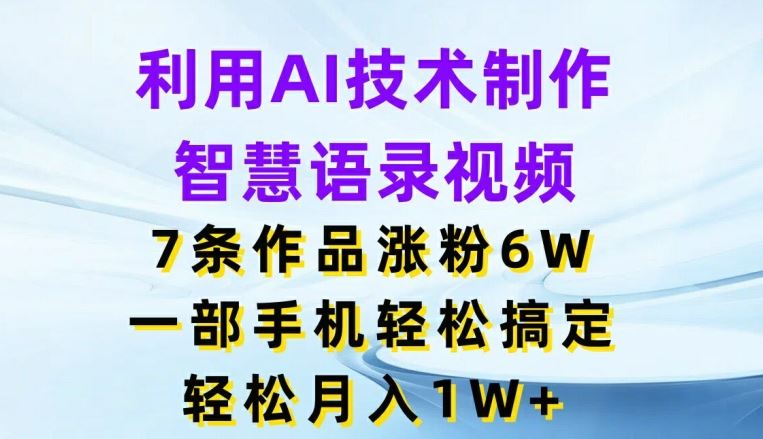 利用AI技术制作智慧语录视频，7条作品涨粉6W，一部手机轻松搞定，轻松月入1W+-凌秋网创