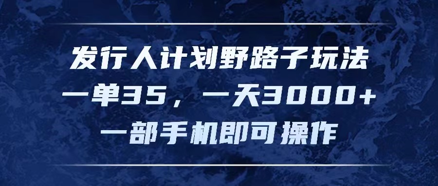 （11750期）发行人计划野路子玩法，一单35，一天3000+，一部手机即可操作-凌秋网创