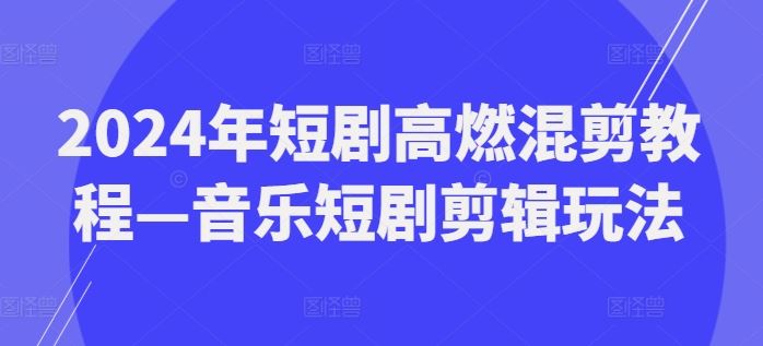 2024年短剧高燃混剪教程—音乐短剧剪辑玩法-凌秋网创