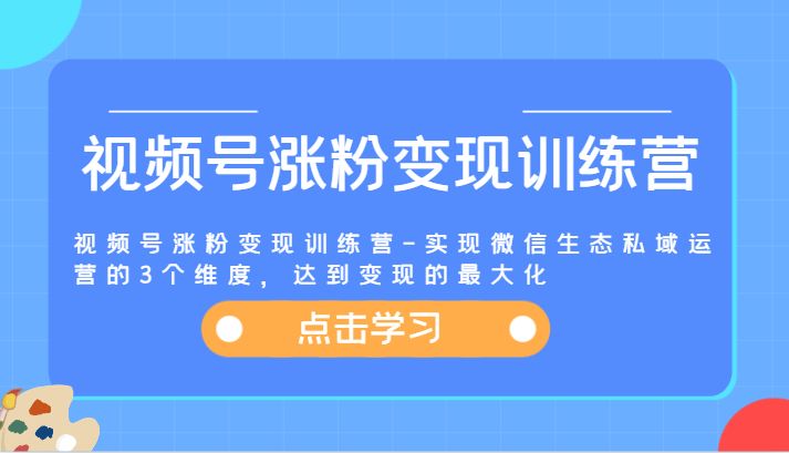 视频号涨粉变现训练营-实现微信生态私域运营的3个维度，达到变现的最大化-凌秋网创