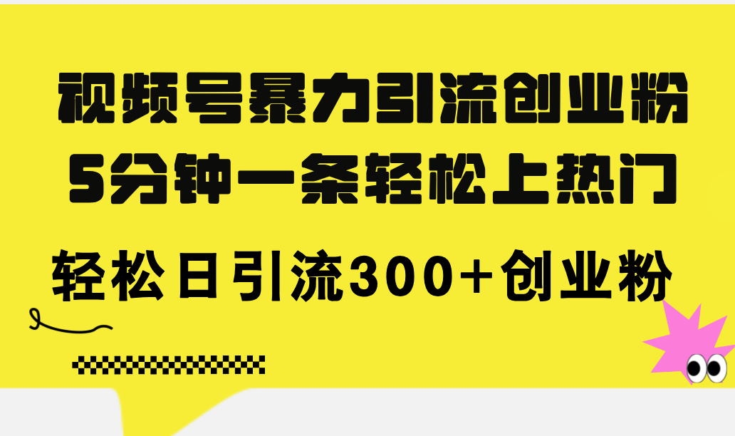 （11754期）视频号暴力引流创业粉，5分钟一条轻松上热门，轻松日引流300+创业粉-凌秋网创