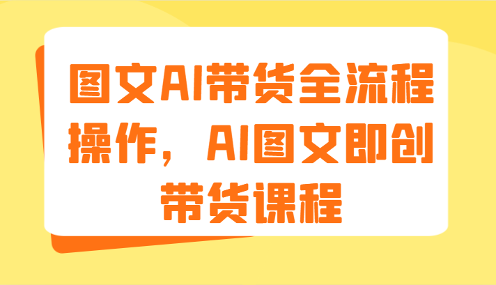 图文AI带货全流程操作，AI图文即创带货课程（9节）-凌秋网创