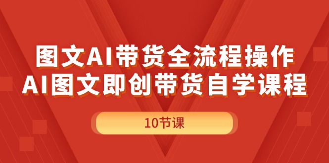 （11758期）图文AI带货全流程操作，AI图文即创带货自学课程-凌秋网创