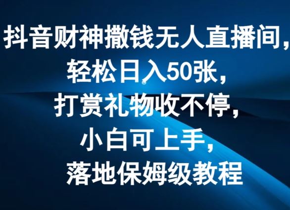 抖音财神撒钱无人直播间轻松日入50张，打赏礼物收不停，小白可上手，落地保姆级教程【揭秘】-凌秋网创