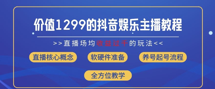 价值1299的抖音娱乐主播场均直播收入过千打法教学(8月最新)【揭秘】-凌秋网创