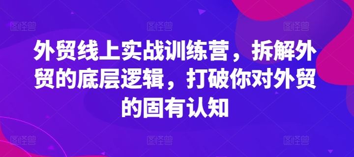 外贸线上实战训练营，拆解外贸的底层逻辑，打破你对外贸的固有认知-凌秋网创