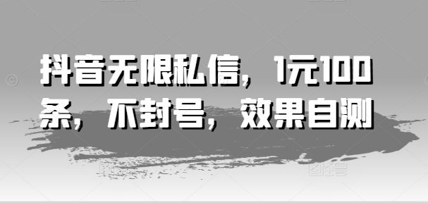 抖音无限私信，1元100条，不封号，效果自测-凌秋网创