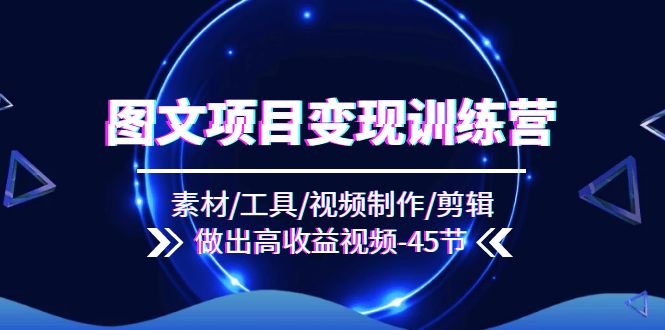 （11767期）图文项目变现训练营：素材/工具/视频制作/剪辑/做出高收益视频（45节）-凌秋网创