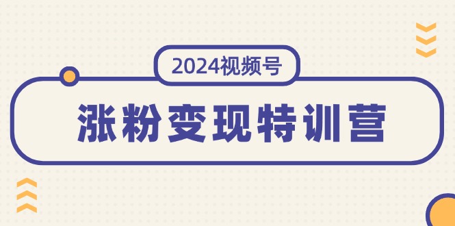 （11779期）2024视频号-涨粉变现特训营：一站式打造稳定视频号涨粉变现模式（10节）-凌秋网创