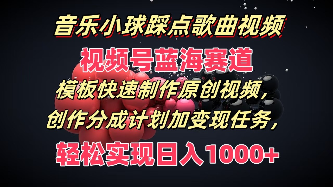 音乐小球踩点歌曲视频，视频号蓝海赛道，模板快速制作原创视频，分成计划加变现任务-凌秋网创