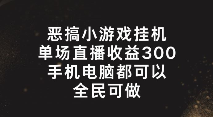 恶搞小游戏挂机，单场直播300+，全民可操作【揭秘】-凌秋网创