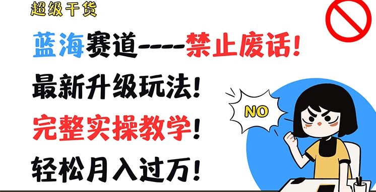 超级干货，蓝海赛道-禁止废话，最新升级玩法，完整实操教学，轻松月入过万【揭秘】-凌秋网创
